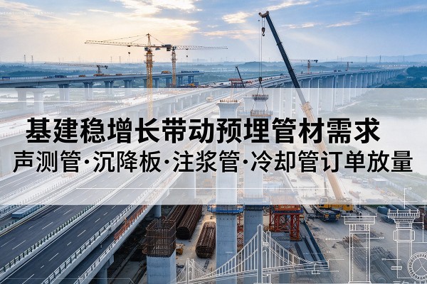 吉林基建稳增长带动预埋监测管材需求，声测管、沉降板、注浆管订单持续放量