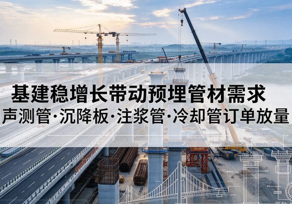 吉林基建稳增长带动预埋监测管材需求，声测管、沉降板、注浆管订单持续放量